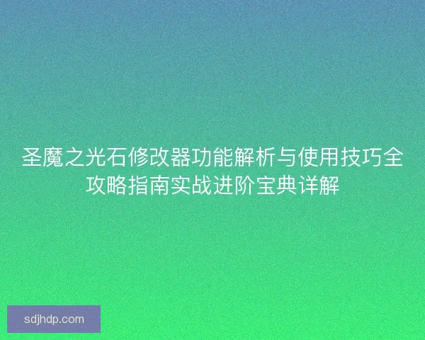 圣魔之光石修改器功能解析与使用技巧全攻略指南实战进阶宝典详解