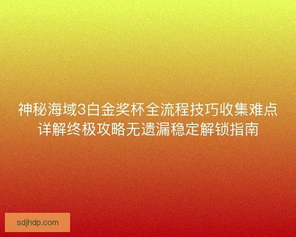 神秘海域3白金奖杯全流程技巧收集难点详解终极攻略无遗漏稳定解锁指南 神秘海域3白金奖杯全流程技巧收集难点详解终极攻略无遗漏稳定解锁指南