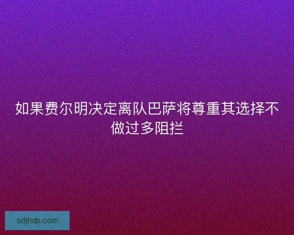 如果费尔明决定离队巴萨将尊重其选择不做过多阻拦